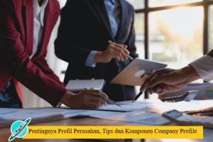 Pentingnya Profil Perusahan, Tips dan Komponen Company Profile